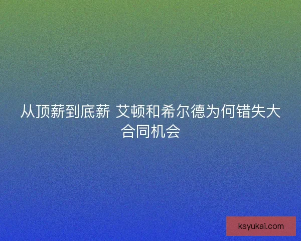 从顶薪到底薪 艾顿和希尔德为何错失大合同机会
